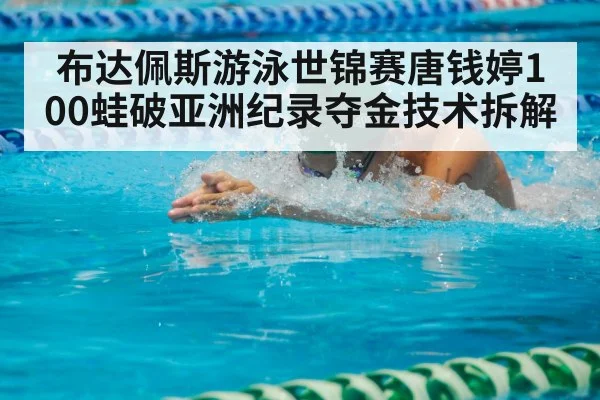 布达佩斯游泳世锦赛唐钱婷100蛙破亚洲纪录夺金技术拆解
