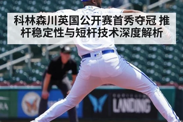 科林森川英国公开赛首秀夺冠 推杆稳定性与短杆技术深度解析