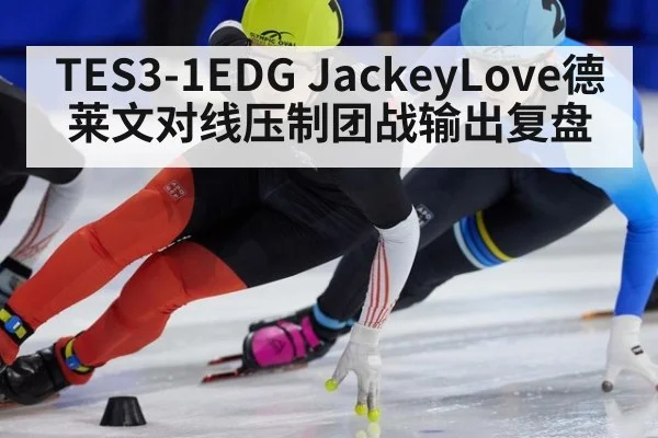 TES3-1EDG JackeyLove德莱文对线压制团战输出复盘