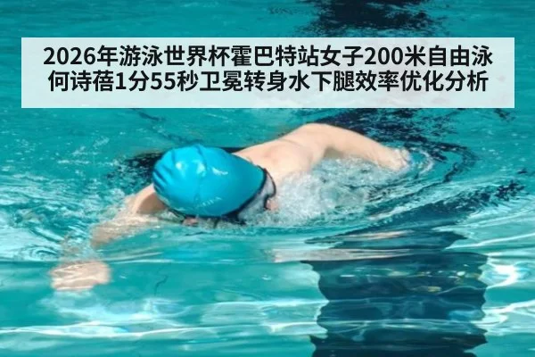2026年游泳世界杯霍巴特站女子200米自由泳何诗蓓1分55秒卫冕转身水下腿效率优化分析