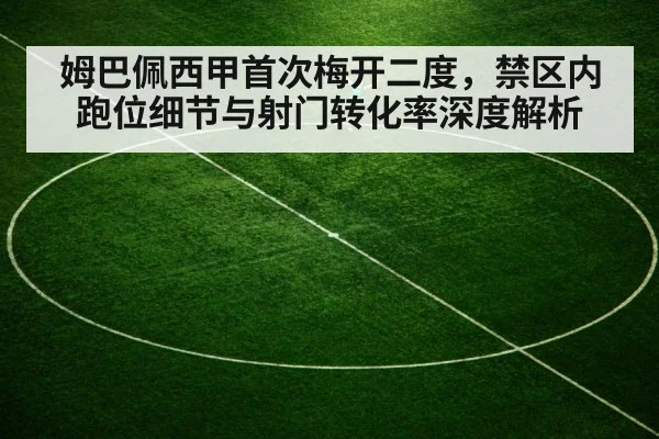 姆巴佩西甲首次梅开二度,禁区内跑位细节与射门转化率深度解析