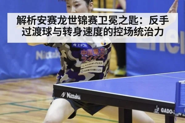 解析安赛龙世锦赛卫冕之匙:反手过渡球与转身速度的控场统治力