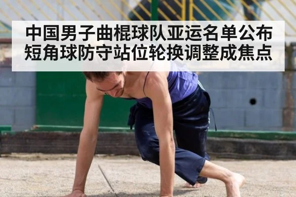 中国男子曲棍球队亚运名单公布 短角球防守站位轮换调整成焦点